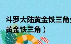 斗罗大陆黄金铁三角分别是什么角（斗罗大陆黄金铁三角）