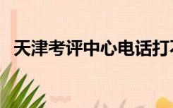 天津考评中心电话打不通（天津考评中心）