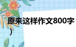 原来这样作文800字（原来是这样作文200字）