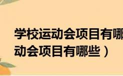 学校运动会项目有哪些 趣味运动会（学校运动会项目有哪些）