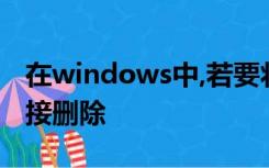 在windows中,若要将文件不进入回收站而直接删除