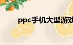 ppc手机大型游戏下载（ppc手机）