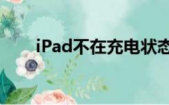 iPad不在充电状态（ipad不在充电）