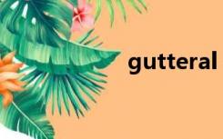 gutteral（gutter）