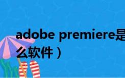 adobe premiere是什么软件（adobe是什么软件）