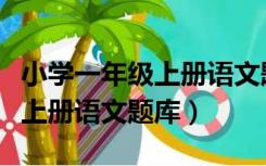 小学一年级上册语文题库及答案（小学一年级上册语文题库）