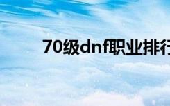 70级dnf职业排行（dnf职业排行）