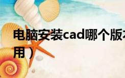 电脑安装cad哪个版本好用（cad哪个版本好用）