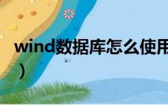 wind数据库怎么使用（如何使用wind数据库）