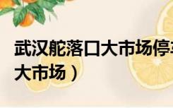 武汉舵落口大市场停车收费标准（武汉舵落口大市场）