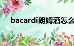 bacardi朗姆酒怎么喝（朗姆酒怎么喝）