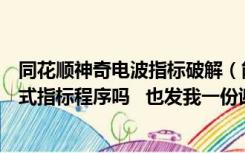 同花顺神奇电波指标破解（能发我一份同花顺神奇电波的公式指标程序吗   也发我一份谢）