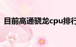 目前高通骁龙cpu排行（高通骁龙cpu排行）