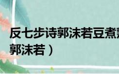 反七步诗郭沫若豆煮熟后成为什么（反七步诗郭沫若）