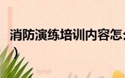 消防演练培训内容怎么写（消防演练培训内容）