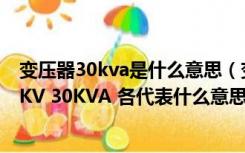 变压器30kva是什么意思（变压器的型号S11 30 35 35 0 4KV 30KVA 各代表什么意思）