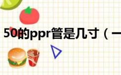 50的ppr管是几寸（一寸ppr管是32还是25）