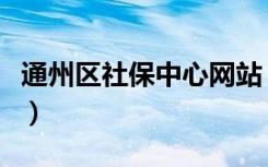 通州区社保中心网站（通州社保网上服务平台）