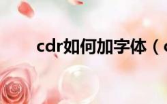 cdr如何加字体（cdr怎么添加字体）