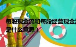 每股现金流和每股经营现金流有什么区别（每股经营现金流是什么意思）