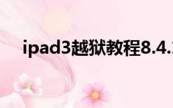 ipad3越狱教程8.4.1（ipad3越狱教程）