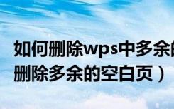 如何删除wps中多余的空白页（wps文档怎么删除多余的空白页）