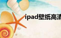 ipad壁纸高清（ipad壁纸）