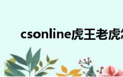 csonline虎王老虎怎么放（csonline）