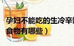 孕妇不能吃的生冷辛辣食物有哪些（生冷辛辣食物有哪些）