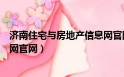 济南住宅与房地产信息网官网首页（济南住宅与房地产信息网官网）