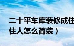 二十平车库装修成住房怎么设计（20平车库住人怎么简装）