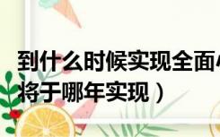 到什么时候实现全面小康社会（全面小康社会将于哪年实现）