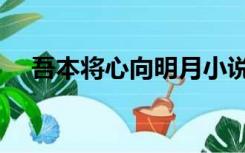 吾本将心向明月小说（吾本将心向明月）