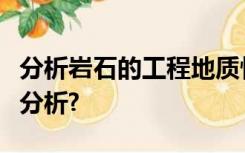 分析岩石的工程地质性质应该从哪些方面进行分析?