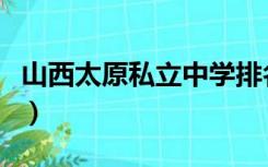 山西太原私立中学排名榜（山西太原私立中学）