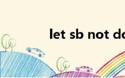 let sb not do sth什么意思