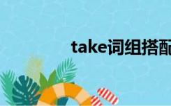 take词组搭配（take词组）