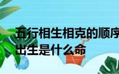 五行相生相克的顺序是什么70年五月十二日出生是什么命