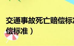 交通事故死亡赔偿标准明细（交通事故死亡赔偿标准）