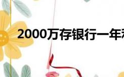 2000万存银行一年利息多少（2000万）