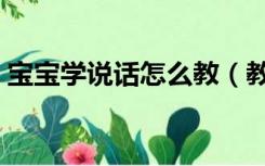 宝宝学说话怎么教（教会宝宝学说话的方法）