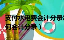 支付水电费会计分录怎么写（支付水电费应作何会计分录）