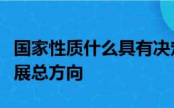 国家性质什么具有决定性意义直接决定国家发展总方向