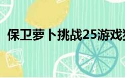 保卫萝卜挑战25游戏狗（保卫萝卜挑战25）