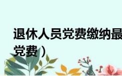 退休人员党费缴纳最新标准2022（退休人员党费）