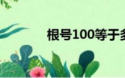 根号100等于多少（根号10）