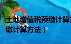 土地增值税预缴计算方法税屋（土地增值税预缴计算方法）