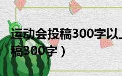 运动会投稿300字以上完整的一篇（运动会投稿300字）