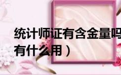 统计师证有含金量吗 有什么用处（统计师证有什么用）