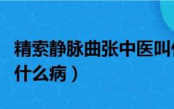 精索静脉曲张中医叫什么病（静脉曲张中医叫什么病）